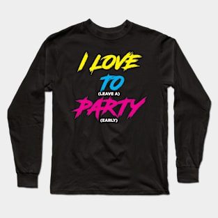 I LOVE TO (leave a) PARTY (early)!!! Long Sleeve T-Shirt